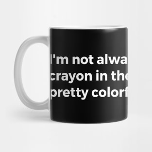 I'm not always the sharpest crayon in the box, but I'm pretty colorful. Mug